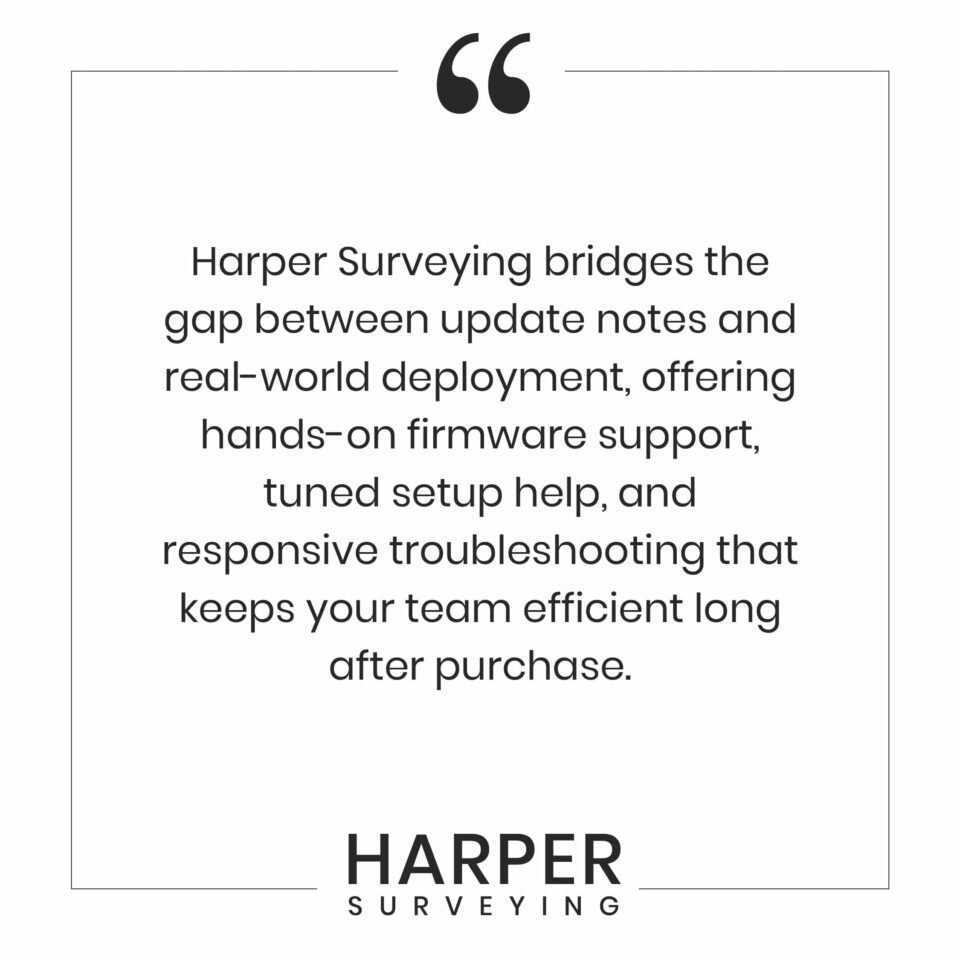 Harper Surveying bridges the gap between update notes and real-world deployment, offering hands-on firmware support, tuned setup help, and responsive troubleshooting that keeps your team efficient long after purchase.